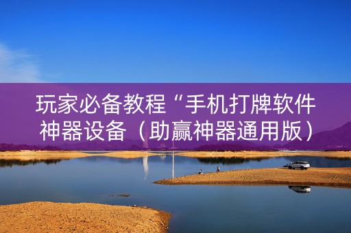 玩家必备教程“手机打牌软件神器设备（助赢神器通用版）