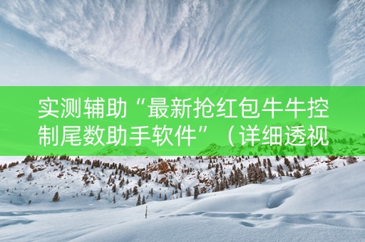 实测辅助“最新抢红包牛牛控制尾数助手软件”（详细透视教程）-哔哩哔哩