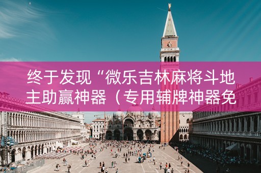终于发现“微乐吉林麻将斗地主助赢神器（专用辅牌神器免安装）