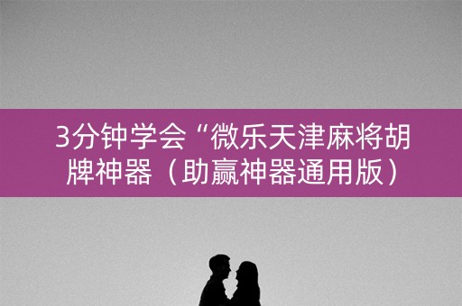 3分钟学会“微乐天津麻将胡牌神器（助赢神器通用版）