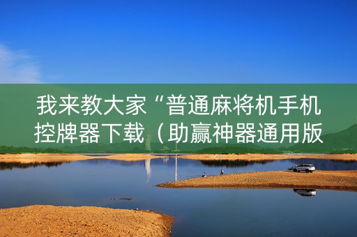 我来教大家“普通麻将机手机控牌器下载（助赢神器通用版）