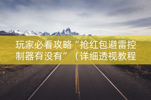 玩家必看攻略“抢红包避雷控制器有没有”（详细透视教程）-哔哩哔哩