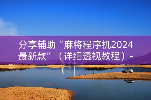 分享辅助“麻将程序机2024最新款”（详细透视教程）-哔哩哔哩