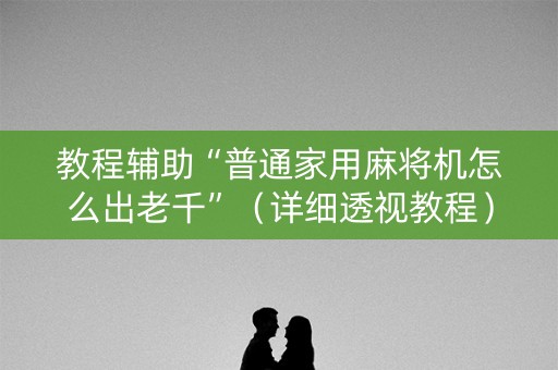 教程辅助“普通家用麻将机怎么出老千”（详细透视教程）-哔哩哔哩