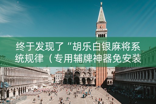 终于发现了“胡乐白银麻将系统规律（专用辅牌神器免安装）