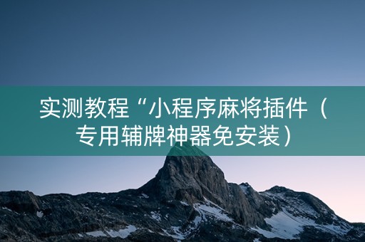实测教程“小程序麻将插件（专用辅牌神器免安装）