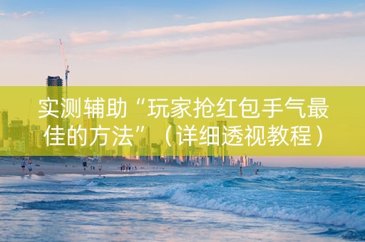 实测辅助“玩家抢红包手气最佳的方法”（详细透视教程）-哔哩哔哩