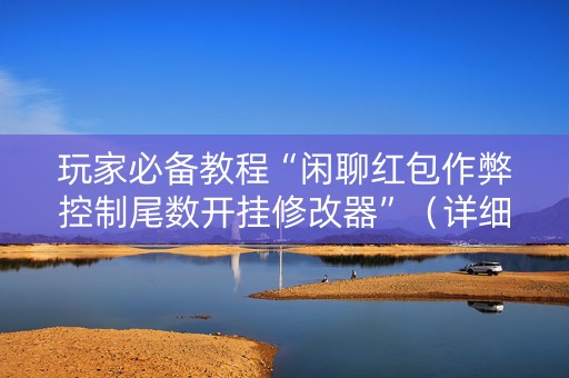 玩家必备教程“闲聊红包作弊控制尾数开挂修改器”（详细透视教程）-哔哩哔哩