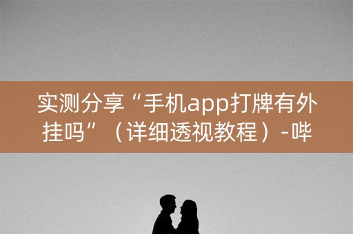 实测分享“手机app打牌有外挂吗”（详细透视教程）-哔哩哔哩