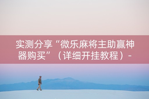 实测分享“微乐麻将主助赢神器购买”（详细开挂教程）-哔哩哔哩