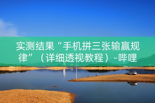 实测结果“手机拼三张输赢规律”（详细透视教程）-哔哩哔哩