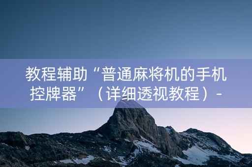 教程辅助“普通麻将机的手机控牌器”（详细透视教程）-哔哩哔哩