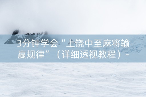 3分钟学会“上饶中至麻将输赢规律”（详细透视教程）-哔哩哔哩