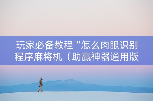 玩家必备教程“怎么肉眼识别程序麻将机（助赢神器通用版）