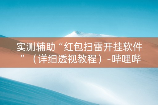 实测辅助“红包扫雷开挂软件 ”（详细透视教程）-哔哩哔哩