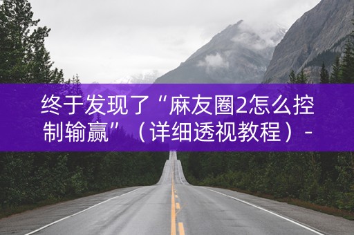 终于发现了“麻友圈2怎么控制输赢”（详细透视教程）-哔哩哔哩