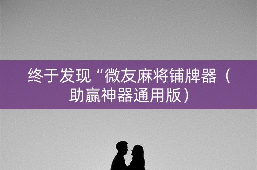 终于发现“微友麻将铺牌器（助赢神器通用版）
