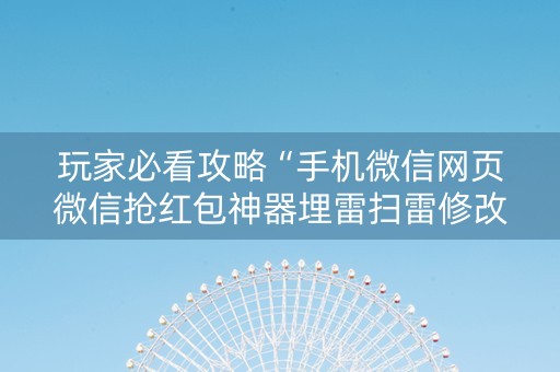 玩家必看攻略“手机微信网页微信抢红包神器埋雷扫雷修改红包”（详细透视教程）-哔哩哔哩