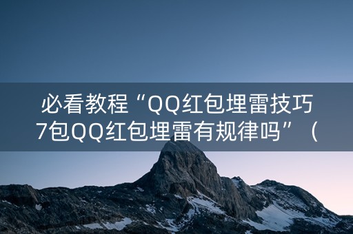 必看教程“QQ红包埋雷技巧7包QQ红包埋雷有规律吗”（详细透视教程）-哔哩哔哩