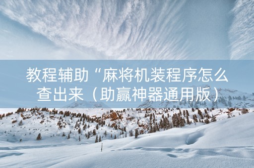 教程辅助“麻将机装程序怎么查出来（助赢神器通用版）