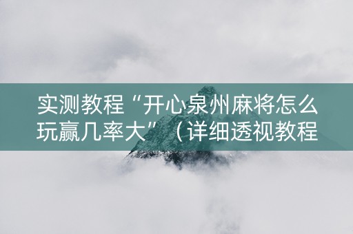 实测教程“开心泉州麻将怎么玩赢几率大”（详细透视教程）-哔哩哔哩