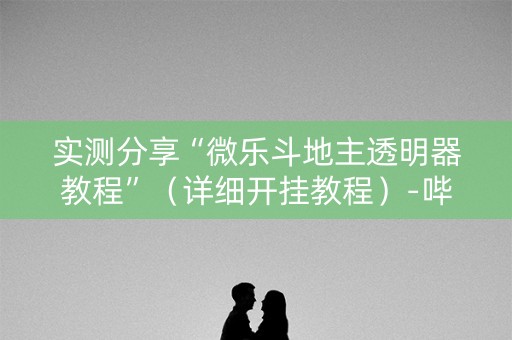 实测分享“微乐斗地主透明器教程”（详细开挂教程）-哔哩哔哩