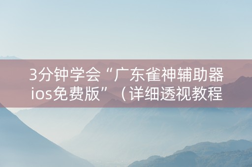 3分钟学会“广东雀神辅助器ios免费版”（详细透视教程）-哔哩哔哩