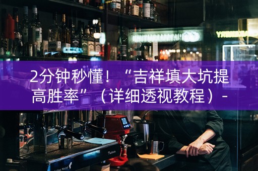 2分钟秒懂！“吉祥填大坑提高胜率”（详细透视教程）-哔哩哔哩