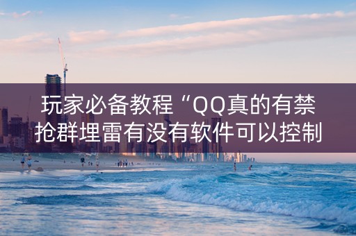 玩家必备教程“QQ真的有禁抢群埋雷有没有软件可以控制尾数”（详细透视教程）-哔哩哔哩
