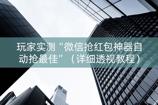 玩家实测“微信抢红包神器自动抢最佳”（详细透视教程）-哔哩哔哩