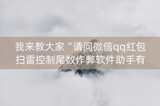 我来教大家“请问微信qq红包扫雷控制尾数作弊软件助手有吗”（详细透视教程）-哔哩哔哩