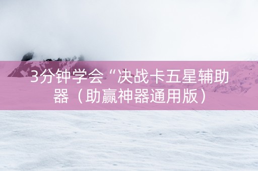 3分钟学会“决战卡五星辅助器（助赢神器通用版）