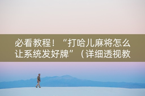 必看教程！“打哈儿麻将怎么让系统发好牌”（详细透视教程）-哔哩哔哩