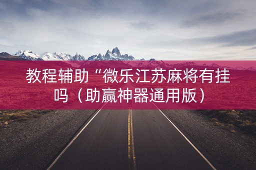 教程辅助“微乐江苏麻将有挂吗（助赢神器通用版）