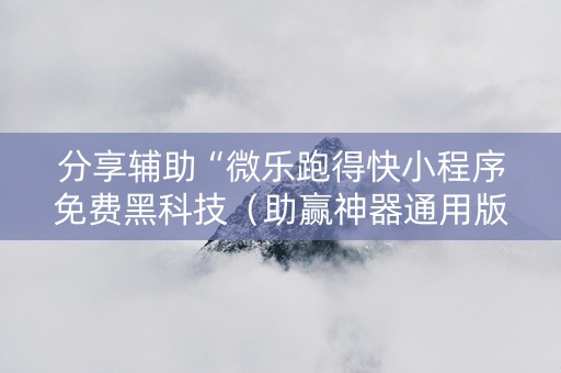 分享辅助“微乐跑得快小程序免费黑科技（助赢神器通用版）