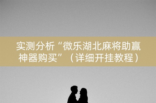 实测分析“微乐湖北麻将助赢神器购买”（详细开挂教程）-哔哩哔哩