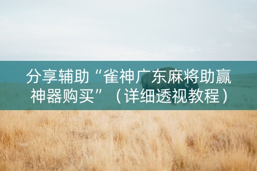 分享辅助“雀神广东麻将助赢神器购买”（详细透视教程）-哔哩哔哩