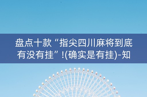 盘点十款“指尖四川麻将到底有没有挂”!(确实是有挂)-知乎