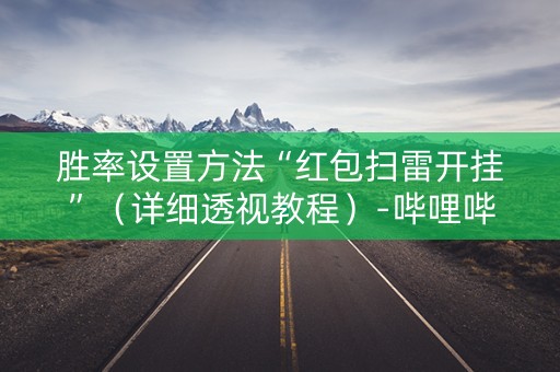 胜率设置方法“红包扫雷开挂”（详细透视教程）-哔哩哔哩