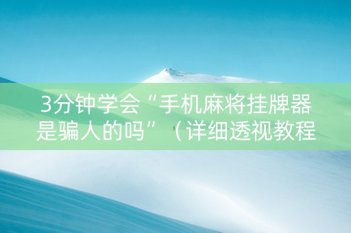 3分钟学会“手机麻将挂牌器是骗人的吗”（详细透视教程）-哔哩哔哩