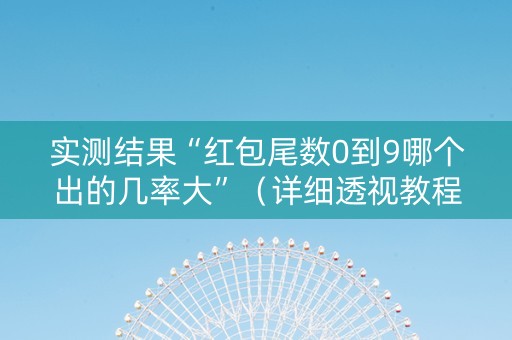 实测结果“红包尾数0到9哪个出的几率大”（详细透视教程）-哔哩哔哩