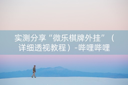 实测分享“微乐棋牌外挂”（详细透视教程）-哔哩哔哩
