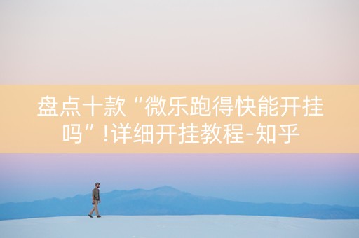 盘点十款“微乐跑得快能开挂吗”!详细开挂教程-知乎