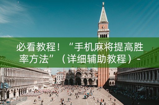 必看教程！“手机麻将提高胜率方法”（详细辅助教程）-哔哩哔哩