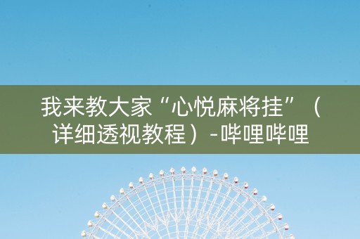 我来教大家“心悦麻将挂”（详细透视教程）-哔哩哔哩