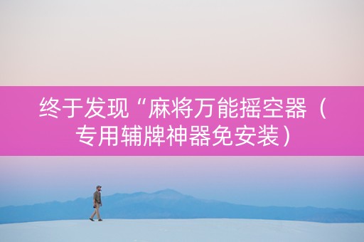 终于发现“麻将万能摇空器（专用辅牌神器免安装）