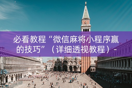 必看教程“微信麻将小程序赢的技巧”（详细透视教程）-哔哩哔哩