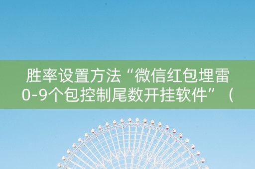 胜率设置方法“微信红包埋雷0-9个包控制尾数开挂软件”（详细透视教程）-哔哩哔哩