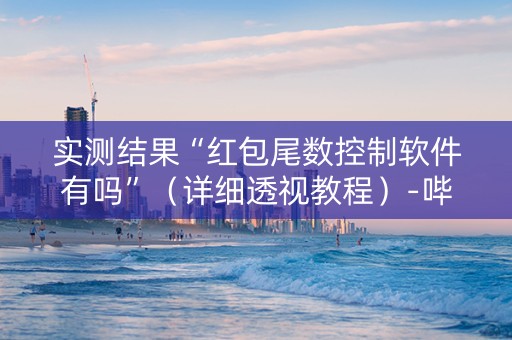 实测结果“红包尾数控制软件有吗”（详细透视教程）-哔哩哔哩