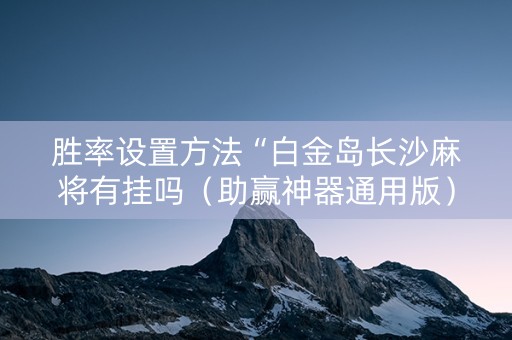 胜率设置方法“白金岛长沙麻将有挂吗（助赢神器通用版）